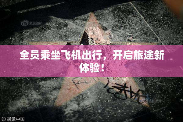 全员乘坐飞机出行，开启旅途新体验！