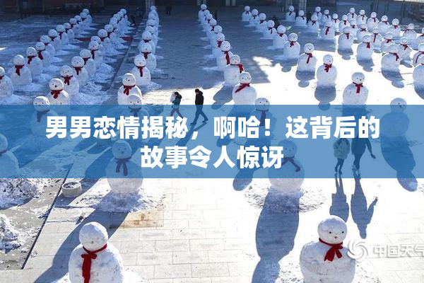 男男恋情揭秘，啊哈！这背后的故事令人惊讶