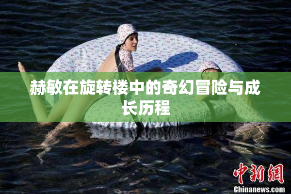 赫敏在旋转楼中的奇幻冒险与成长历程