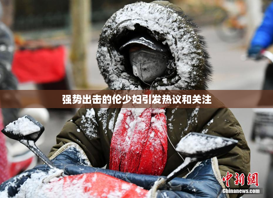 强势出击的伦少妇引发热议和关注