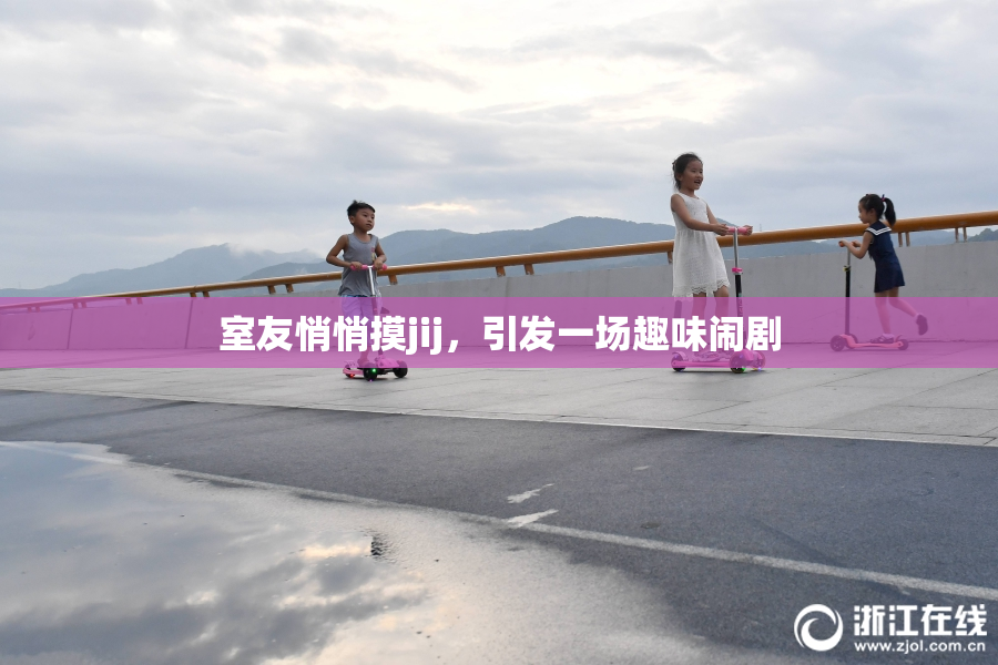 室友悄悄摸jij，引发一场趣味闹剧