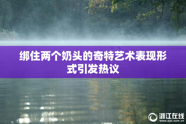 绑住两个奶头的奇特艺术表现形式引发热议