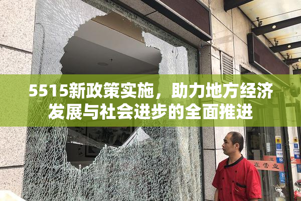 5515新政策实施，助力地方经济发展与社会进步的全面推进