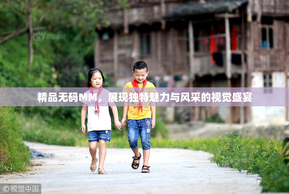 精品无码MM，展现独特魅力与风采的视觉盛宴