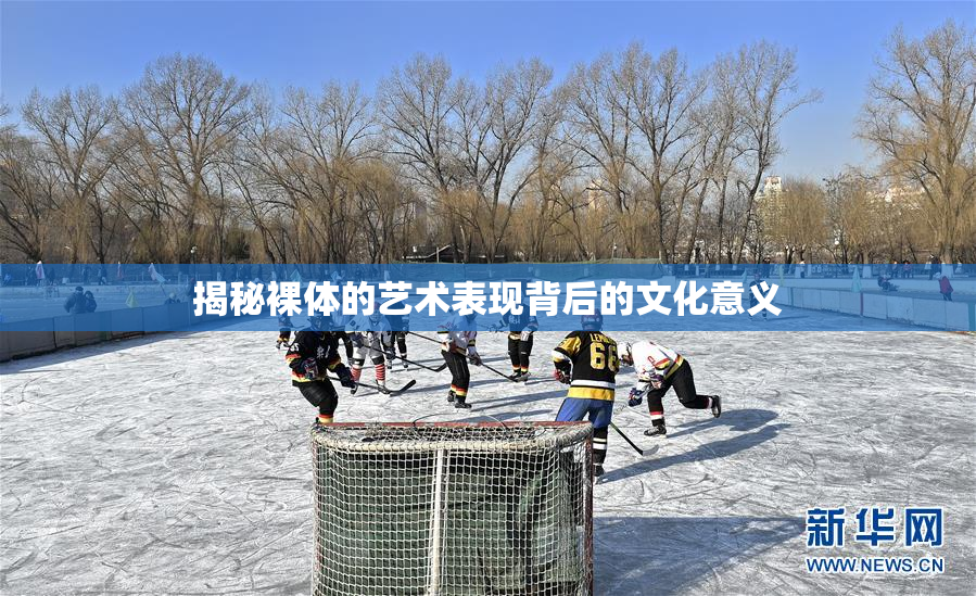 揭秘裸体的艺术表现背后的文化意义