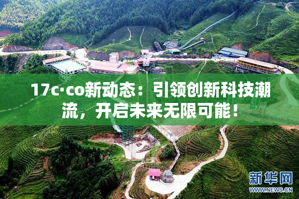 17c·co新动态：引领创新科技潮流，开启未来无限可能！
