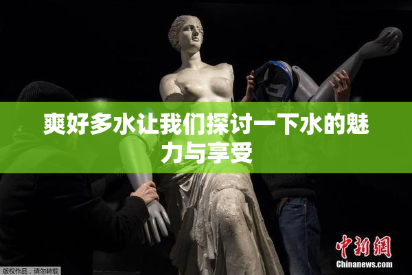 爽好多水让我们探讨一下水的魅力与享受