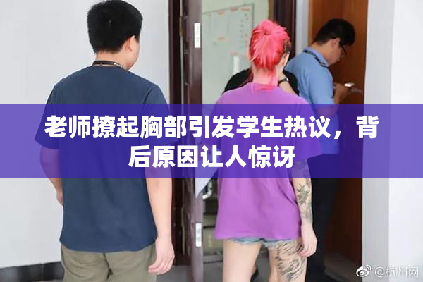 老师撩起胸部引发学生热议，背后原因让人惊讶