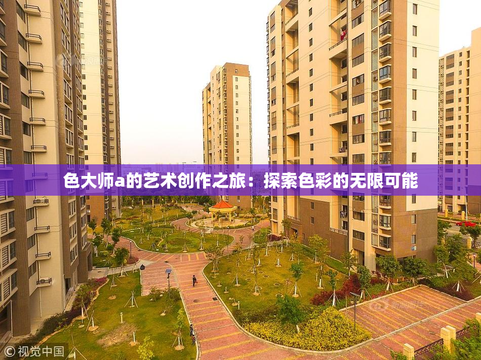 色大师a的艺术创作之旅：探索色彩的无限可能