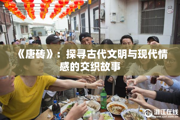 《唐砖》：探寻古代文明与现代情感的交织故事