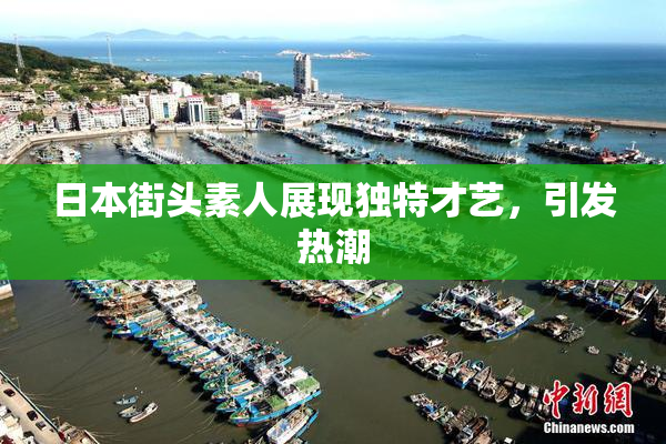 日本街头素人展现独特才艺，引发热潮