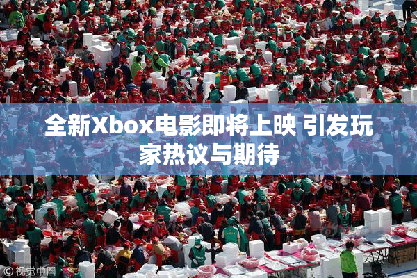 全新Xbox电影即将上映 引发玩家热议与期待