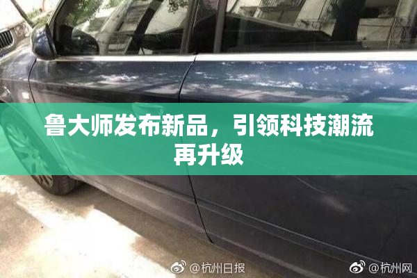 鲁大师发布新品，引领科技潮流再升级