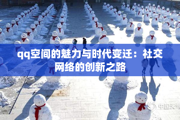 qq空间的魅力与时代变迁：社交网络的创新之路