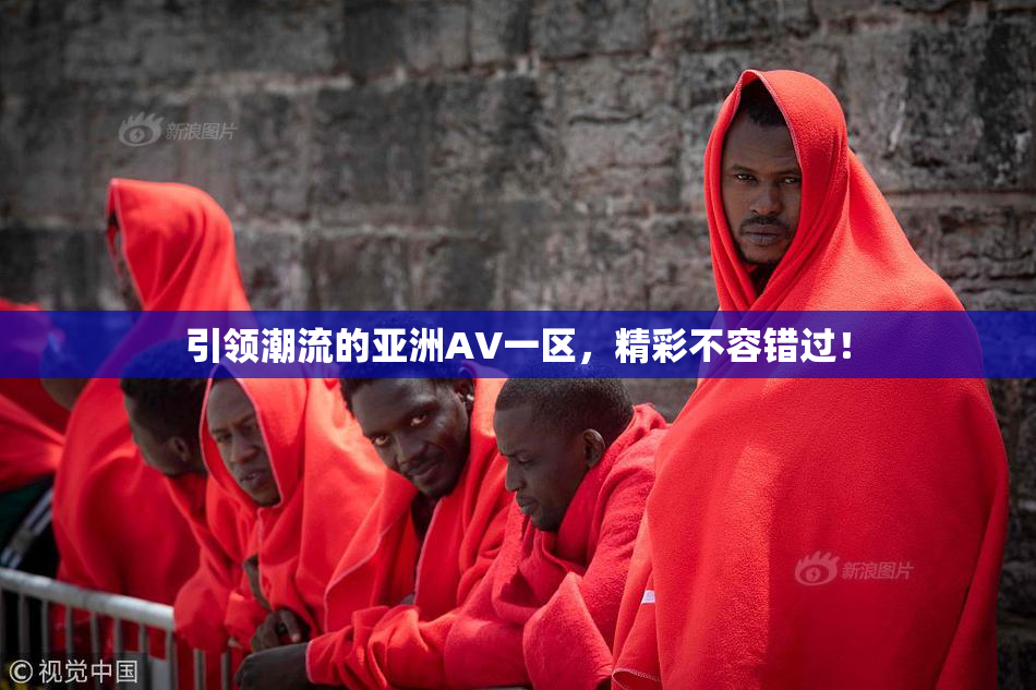 引领潮流的亚洲AV一区，精彩不容错过！