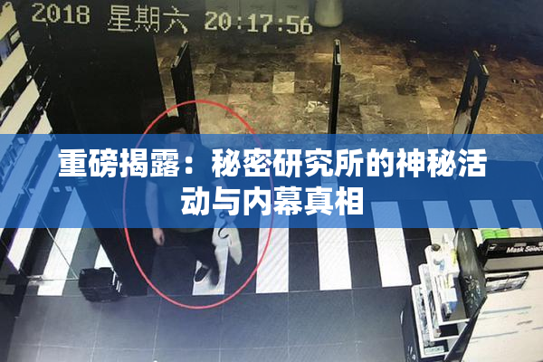 重磅揭露：秘密研究所的神秘活动与内幕真相