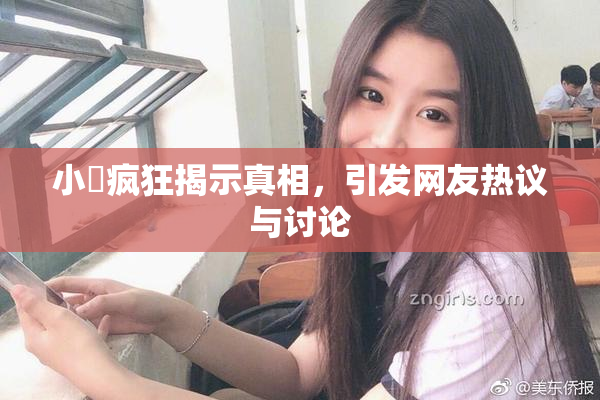 小泬疯狂揭示真相，引发网友热议与讨论