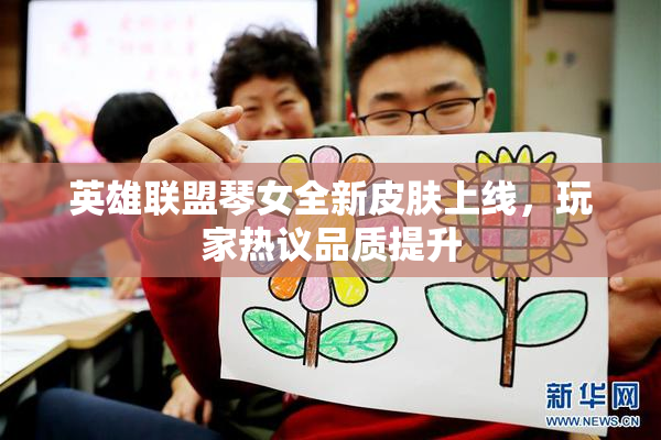 英雄联盟琴女全新皮肤上线，玩家热议品质提升