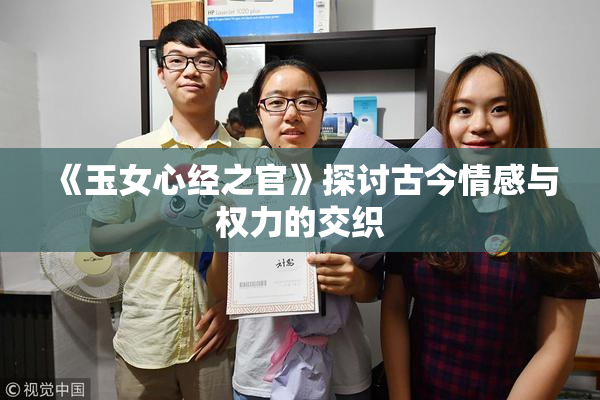 《玉女心经之官》探讨古今情感与权力的交织