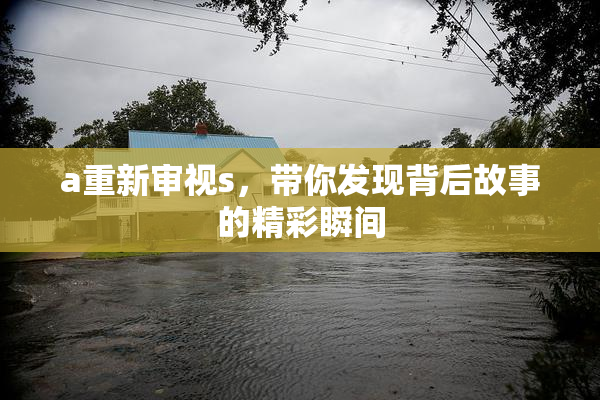 a重新审视s，带你发现背后故事的精彩瞬间