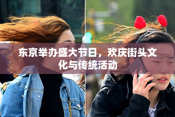 东京举办盛大节日，欢庆街头文化与传统活动