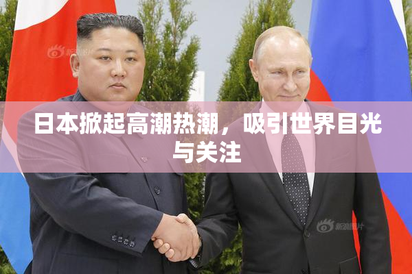 日本掀起高潮热潮，吸引世界目光与关注