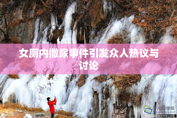 女厕内撒尿事件引发众人热议与讨论