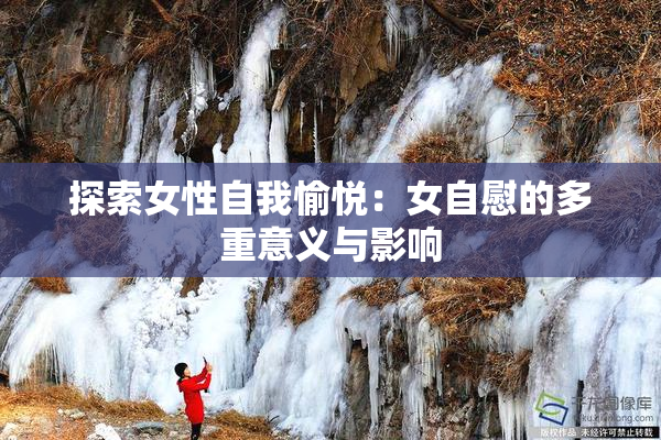 探索女性自我愉悦：女自慰的多重意义与影响