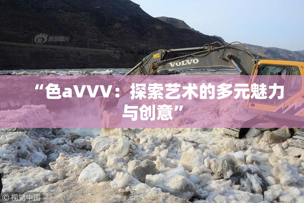 “色aVVV：探索艺术的多元魅力与创意”