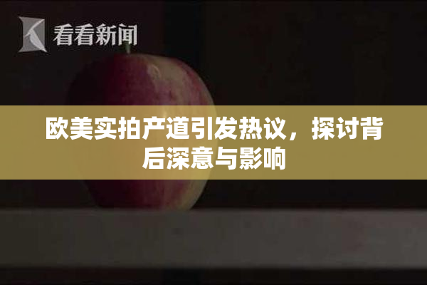 欧美实拍产道引发热议，探讨背后深意与影响