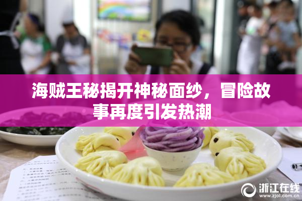 海贼王秘揭开神秘面纱，冒险故事再度引发热潮