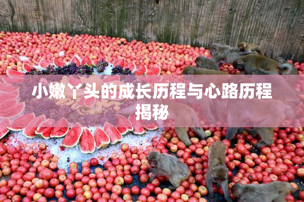 小嫩丫头的成长历程与心路历程揭秘