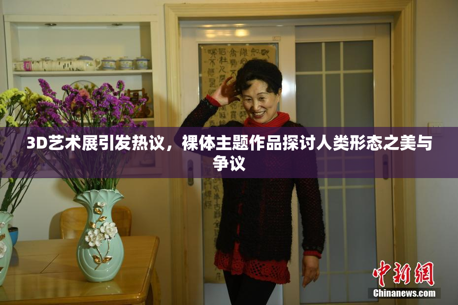 3D艺术展引发热议，裸体主题作品探讨人类形态之美与争议