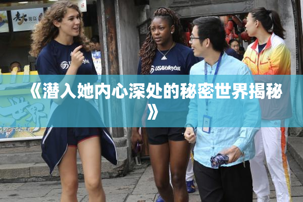 《潜入她内心深处的秘密世界揭秘》
