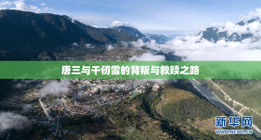 唐三与千仞雪的背叛与救赎之路