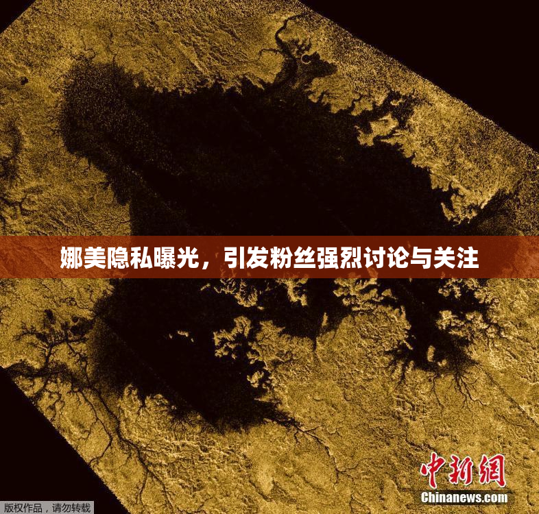 娜美隐私曝光，引发粉丝强烈讨论与关注
