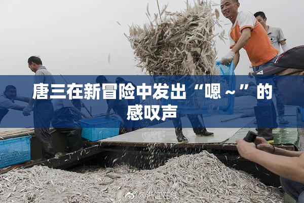 唐三在新冒险中发出“嗯～”的感叹声