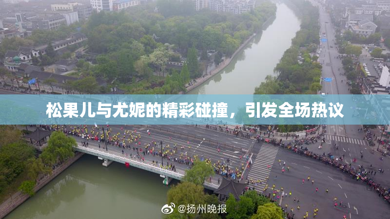 松果儿与尤妮的精彩碰撞，引发全场热议