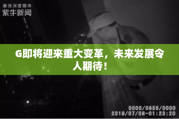 G即将迎来重大变革，未来发展令人期待！