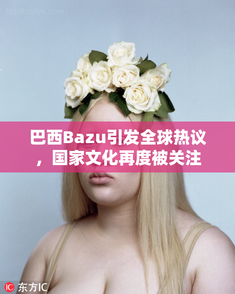 巴西Bazu引发全球热议，国家文化再度被关注