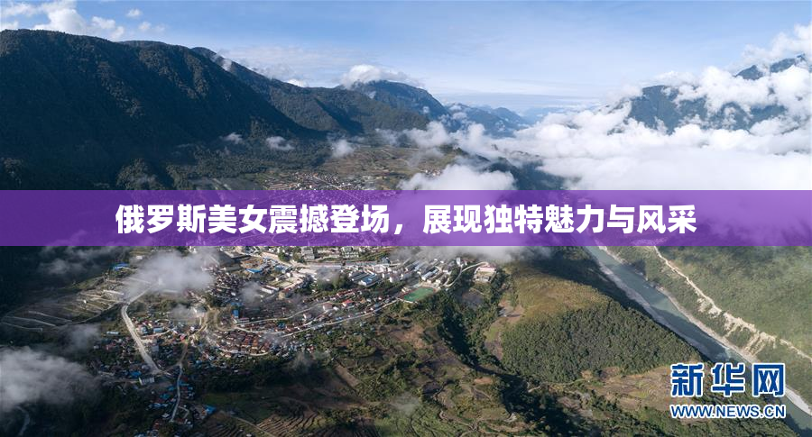 俄罗斯美女震撼登场，展现独特魅力与风采