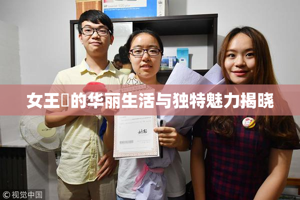 女王様的华丽生活与独特魅力揭晓