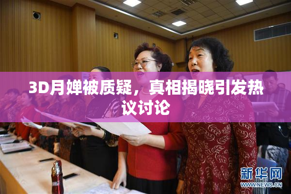 3D月婵被质疑，真相揭晓引发热议讨论