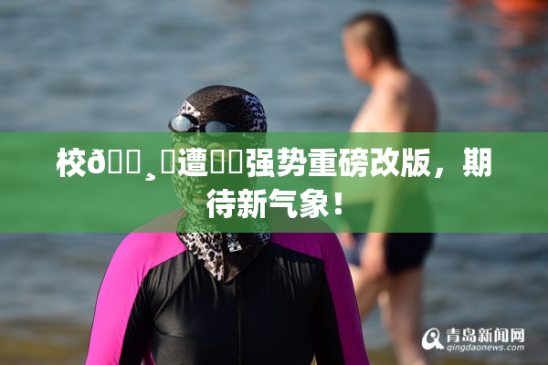 校🌸‌遭❌‌强势重磅改版，期待新气象！