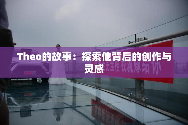 Theo的故事：探索他背后的创作与灵感