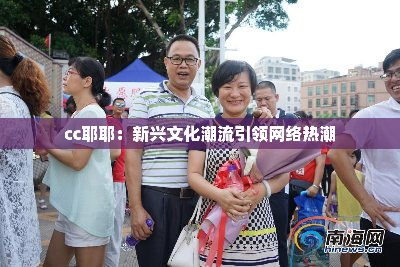 cc耶耶：新兴文化潮流引领网络热潮