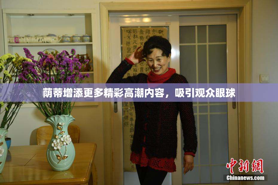 荫蒂增添更多精彩高潮内容，吸引观众眼球