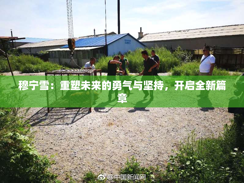 穆宁雪：重塑未来的勇气与坚持，开启全新篇章