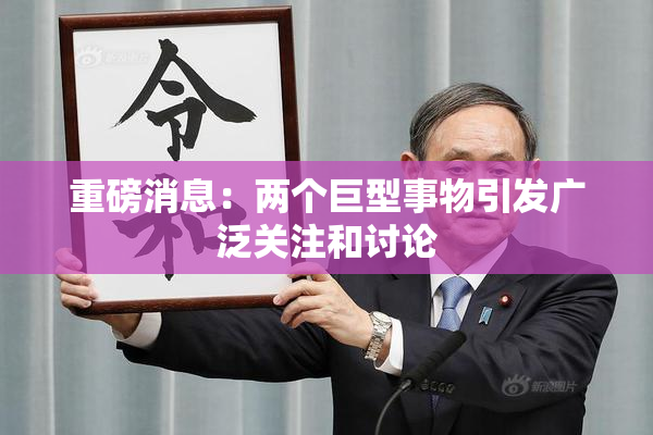 重磅消息：两个巨型事物引发广泛关注和讨论