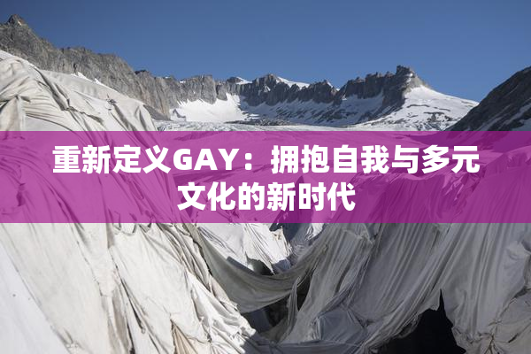 重新定义GAY：拥抱自我与多元文化的新时代